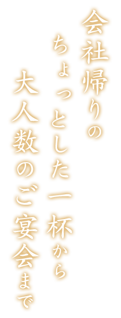 した一杯から大人数のご宴会まで