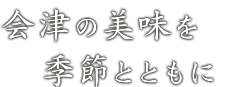 会津の美味を季節とともに